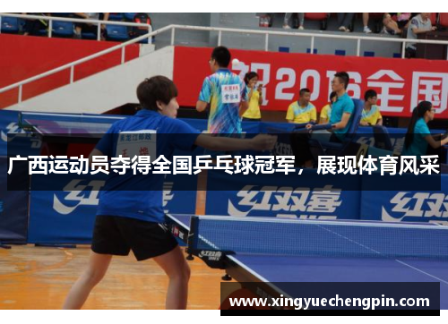广西运动员夺得全国乒乓球冠军，展现体育风采