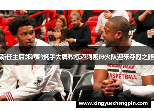 新任主席郭润鹏携手大牌教练迈阿密热火队迎来夺冠之路