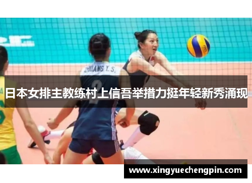 日本女排主教练村上信吾举措力挺年轻新秀涌现