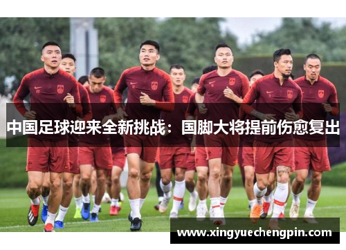 中国足球迎来全新挑战：国脚大将提前伤愈复出